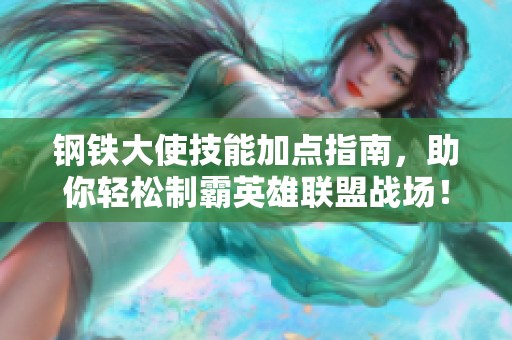 钢铁大使技能加点指南，助你轻松制霸英雄联盟战场！