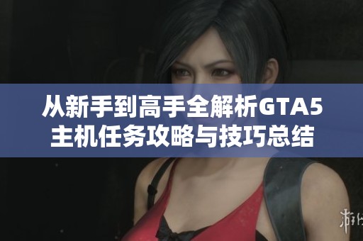 从新手到高手全解析GTA5主机任务攻略与技巧总结