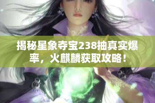 揭秘星象夺宝238抽真实爆率，火麒麟获取攻略！