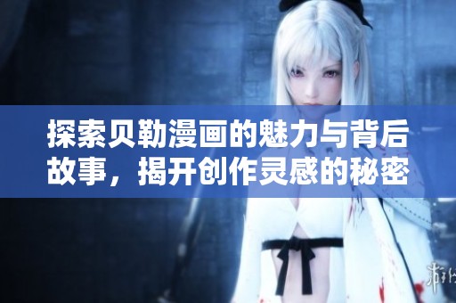 探索贝勒漫画的魅力与背后故事，揭开创作灵感的秘密