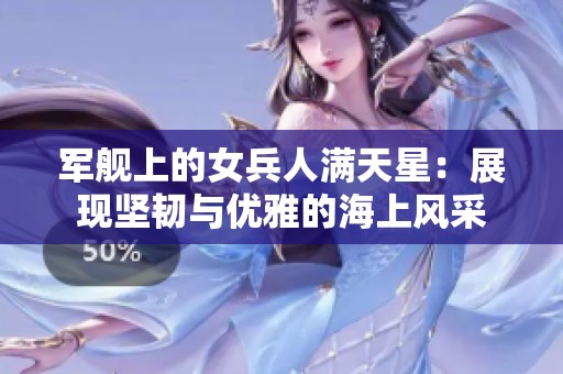 军舰上的女兵人满天星：展现坚韧与优雅的海上风采