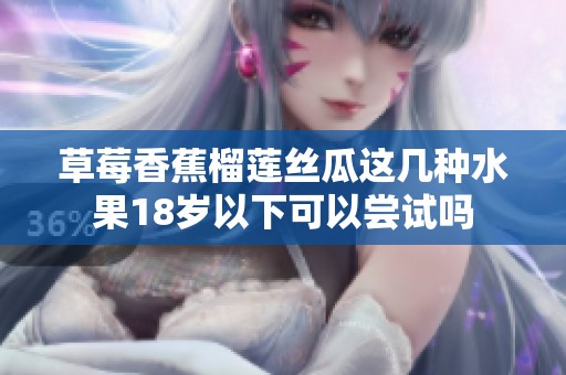 草莓香蕉榴莲丝瓜这几种水果18岁以下可以尝试吗