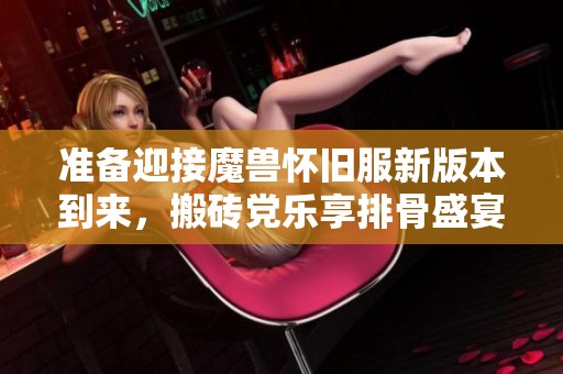 准备迎接魔兽怀旧服新版本到来，搬砖党乐享排骨盛宴
