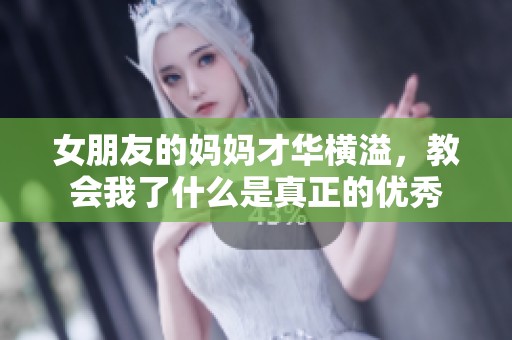 女朋友的妈妈才华横溢，教会我了什么是真正的优秀