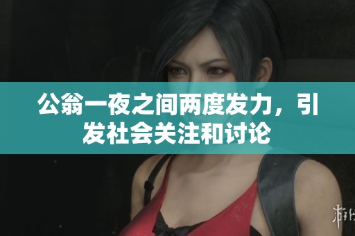 公翁一夜之间两度发力，引发社会关注和讨论