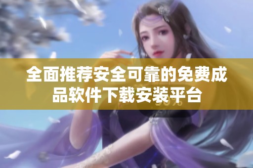 全面推荐安全可靠的免费成品软件下载安装平台