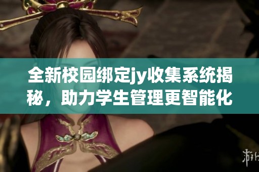 全新校园绑定jy收集系统揭秘，助力学生管理更智能化
