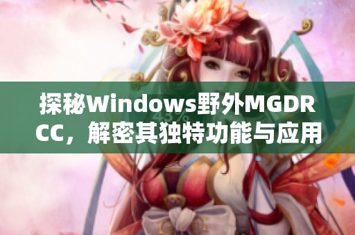 探秘Windows野外MGDRCC，解密其独特功能与应用场景