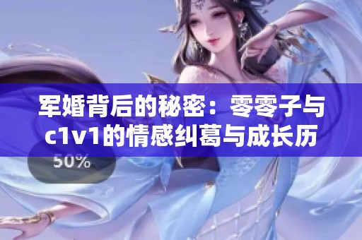 军婚背后的秘密：零零子与c1v1的情感纠葛与成长历程