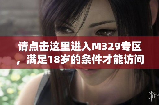 请点击这里进入M329专区，满足18岁的条件才能访问
