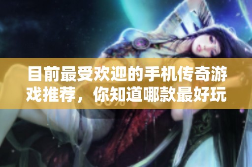目前最受欢迎的手机传奇游戏推荐，你知道哪款最好玩吗