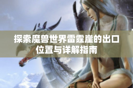 探索魔兽世界雷霆崖的出口位置与详解指南