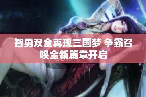 智勇双全再现三国梦 争霸召唤全新篇章开启