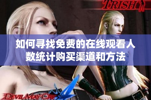 如何寻找免费的在线观看人数统计购买渠道和方法