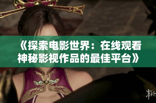 《探索电影世界：在线观看神秘影视作品的最佳平台》