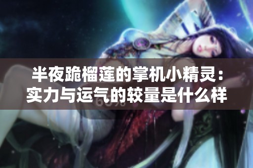 半夜跪榴莲的掌机小精灵：实力与运气的较量是什么样的体验