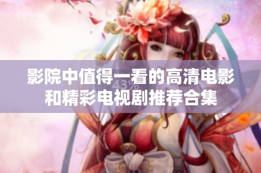影院中值得一看的高清电影和精彩电视剧推荐合集
