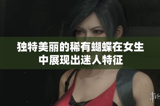 独特美丽的稀有蝴蝶在女生中展现出迷人特征