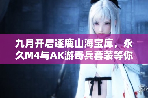 九月开启逐鹿山海宝库，永久M4与AK游奇兵套装等你来拿！