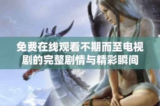 免费在线观看不期而至电视剧的完整剧情与精彩瞬间