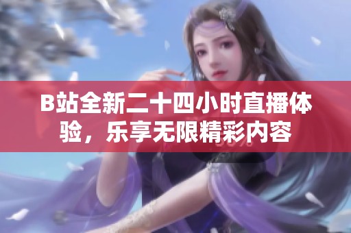 B站全新二十四小时直播体验，乐享无限精彩内容