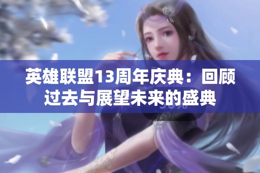 英雄联盟13周年庆典：回顾过去与展望未来的盛典