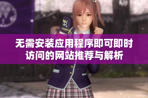 无需安装应用程序即可即时访问的网站推荐与解析
