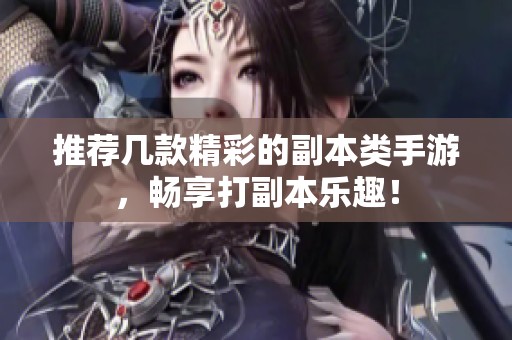 推荐几款精彩的副本类手游，畅享打副本乐趣！