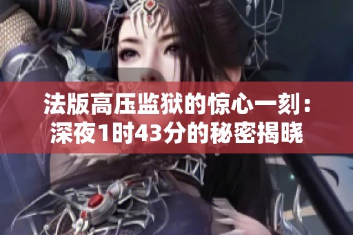 法版高压监狱的惊心一刻：深夜1时43分的秘密揭晓