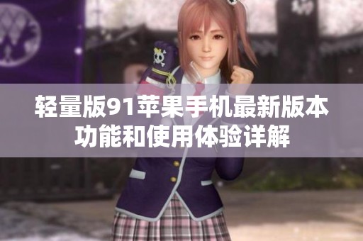 轻量版91苹果手机最新版本功能和使用体验详解