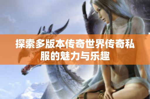 探索多版本传奇世界传奇私服的魅力与乐趣