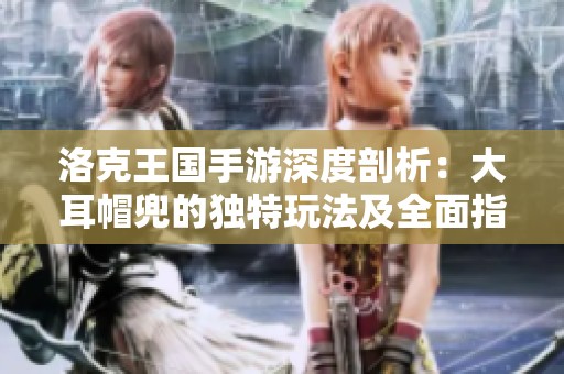 洛克王国手游深度剖析：大耳帽兜的独特玩法及全面指南