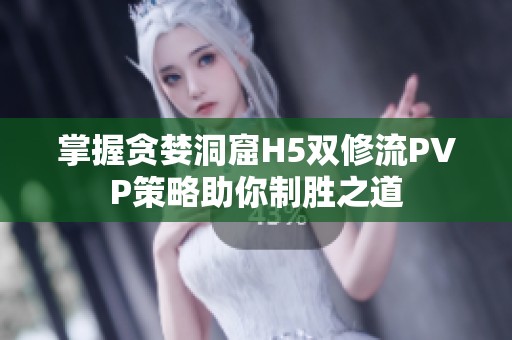 掌握贪婪洞窟H5双修流PVP策略助你制胜之道