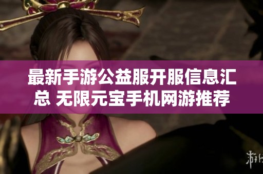 最新手游公益服开服信息汇总 无限元宝手机网游推荐排行榜