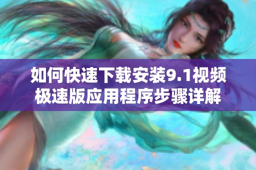 如何快速下载安装9.1视频极速版应用程序步骤详解