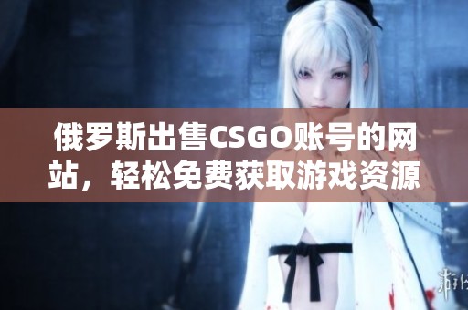 俄罗斯出售CSGO账号的网站，轻松免费获取游戏资源