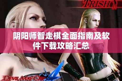 阴阳师智走棋全面指南及软件下载攻略汇总