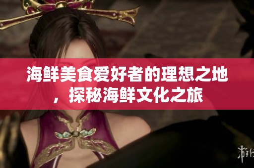 海鲜美食爱好者的理想之地，探秘海鲜文化之旅