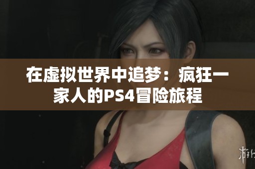 在虚拟世界中追梦：疯狂一家人的PS4冒险旅程