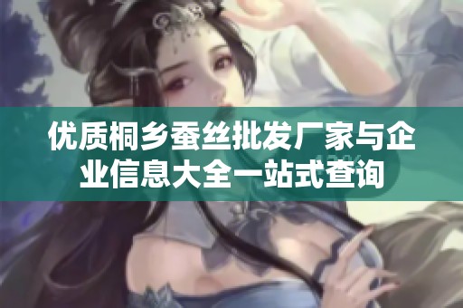 优质桐乡蚕丝批发厂家与企业信息大全一站式查询