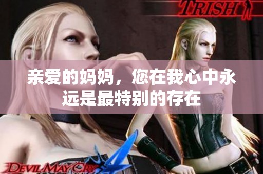 亲爱的妈妈，您在我心中永远是最特别的存在