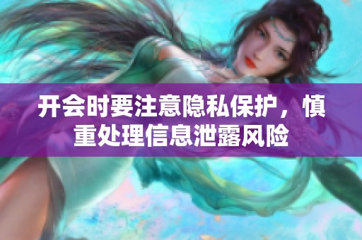 开会时要注意隐私保护，慎重处理信息泄露风险