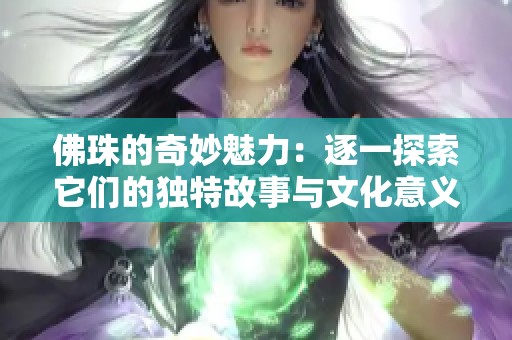 佛珠的奇妙魅力：逐一探索它们的独特故事与文化意义