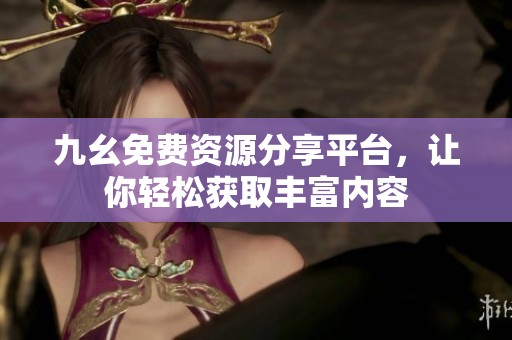 九幺免费资源分享平台，让你轻松获取丰富内容