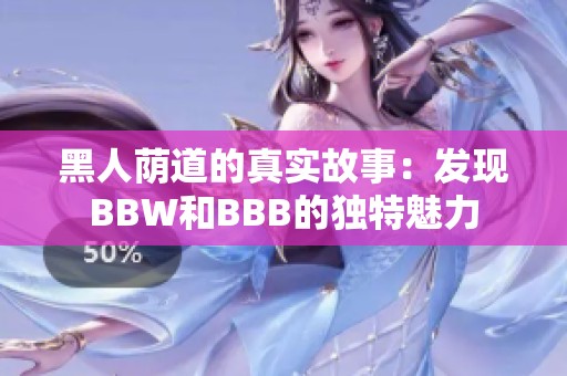 黑人荫道的真实故事：发现BBW和BBB的独特魅力