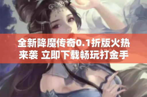 全新降魔传奇0.1折版火热来袭 立即下载畅玩打金手游