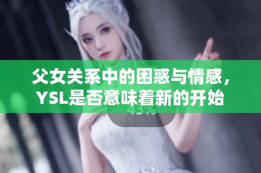 父女关系中的困惑与情感，YSL是否意味着新的开始