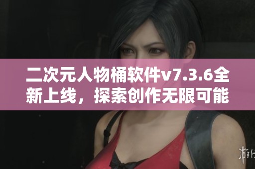 二次元人物桶软件v7.3.6全新上线，探索创作无限可能