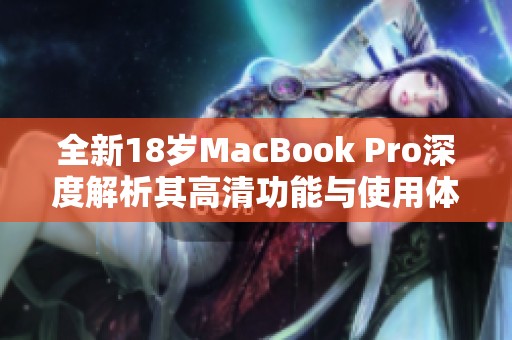 全新18岁MacBook Pro深度解析其高清功能与使用体验