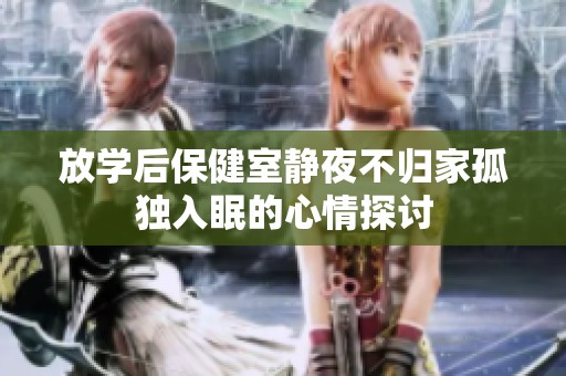 放学后保健室静夜不归家孤独入眠的心情探讨